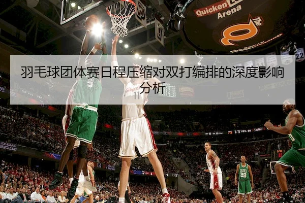 羽毛球团体赛日程压缩对双打编排的深度影响分析