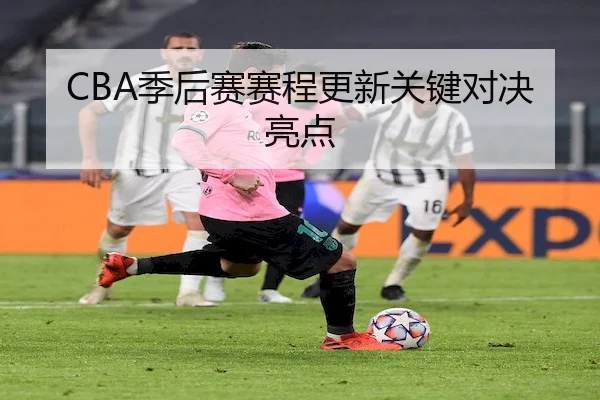 CBA季后赛赛程更新关键对决亮点